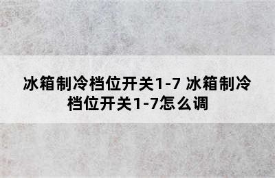 冰箱制冷档位开关1-7 冰箱制冷档位开关1-7怎么调